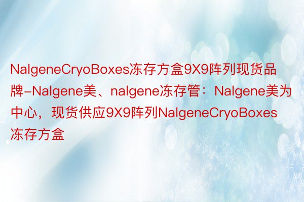 NalgeneCryoBoxes冻存方盒9X9阵列现货品牌-Nalgene美、nalgene冻存管：Nalgene美为中心，现货供应9X9阵列NalgeneCryoBoxes冻存方盒